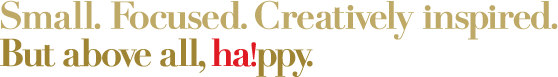 Small. Focused. Creatively inspired. But above all happy